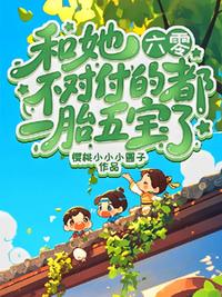 六零：和她不对付的都一胎五宝了
